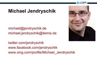 Michael Jendryschik [email_address] [email_address] twitter.com/jendryschik www.facebook.com/jendryschik www.xing.com/profile/Michael_Jendryschik 