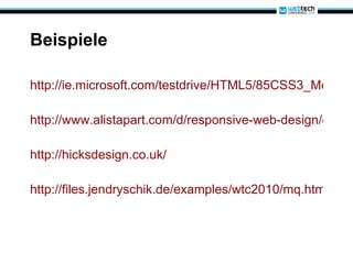 Beispiele http://ie.microsoft.com/testdrive/HTML5/85CSS3_MediaQueries/Default.html http://www.alistapart.com/d/responsive-web-design/ex/ex-site-larger.html http://hicksdesign.co.uk/ http://files.jendryschik.de/examples/wtc2010/mq.html 