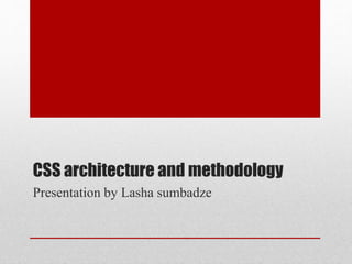CSS architecture and methodology
Presentation by Lasha sumbadze
 