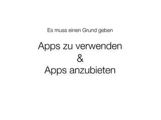 Es muss einen Grund geben


Apps zu verwenden
            &
 Apps anzubieten
 