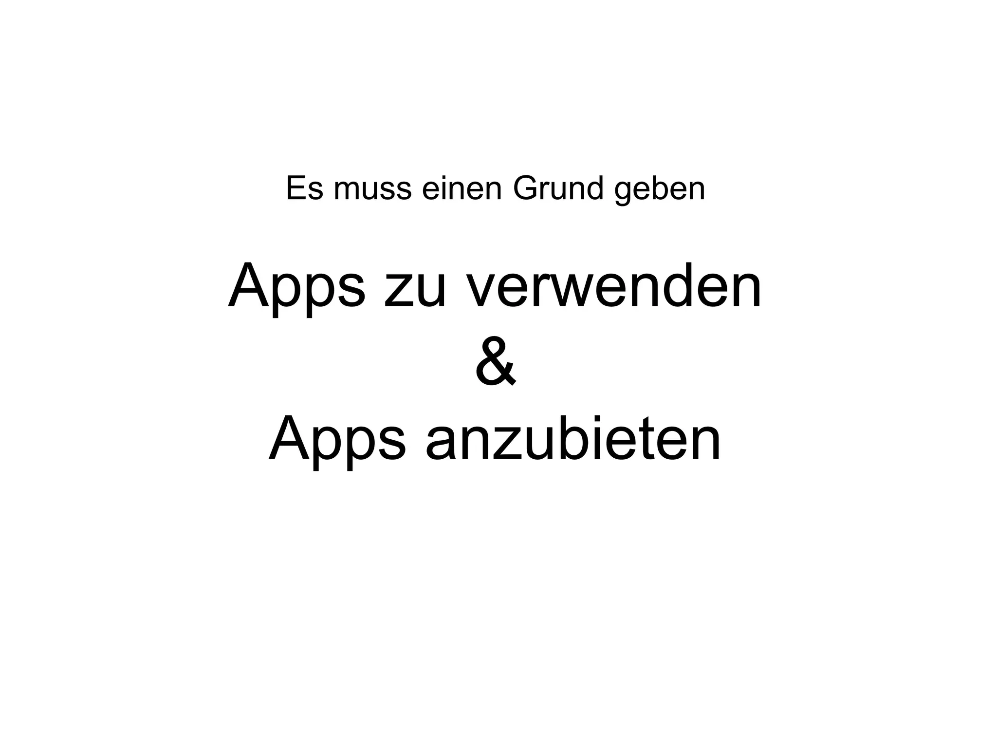 Es muss einen Grund geben


Apps zu verwenden
            &
 Apps anzubieten
 