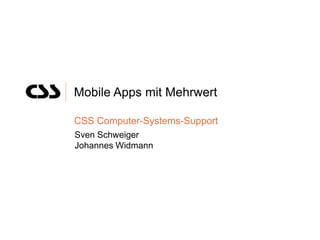 Mobile Apps mit Mehrwert

CSS Computer-Systems-Support
Sven Schweiger
Johannes Widmann
 
