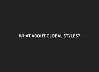 WHAT ABOUT GLOBAL STYLES?
 