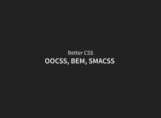 Better CSS
OOCSS, BEM, SMACSS
 