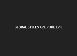 GLOBAL STYLES ARE PURE EVIL
 