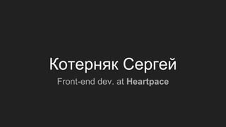 Котерняк Сергей
Front-end dev. at Heartpace
 