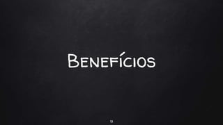 Benefícios
13
 