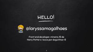 hello!
@laryssamagalhaes
Front end developer, mineira, fã de
Harry Potter e louca por doguinhos <3
2
 
