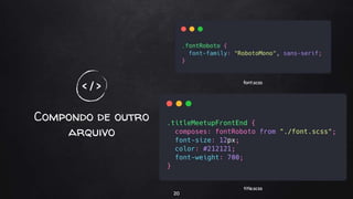 Compondo de outro
arquivo
20
< / >
font.scss
title.scss
 