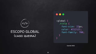 ESCOPO GLOBAL
(caso queira)
22
< / >
Usando SASS
 