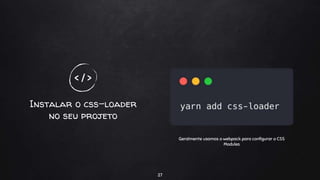 Instalar o css-loader
no seu projeto
27
< / >
Geralmente usamos o webpack para configurar o CSS
Modules
 