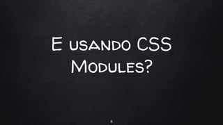 E usando CSS
Modules?
8
 