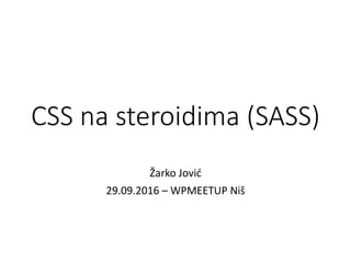 CSS na steroidima (SASS)
Žarko Jović
29.09.2016 – WPMEETUP Niš
 