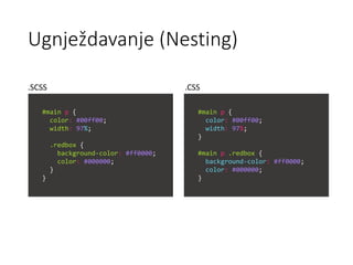 Ugnježdavanje (Nesting)
#main p {
color: #00ff00;
width: 97%;
.redbox {
background-color: #ff0000;
color: #000000;
}
}
#main p {
color: #00ff00;
width: 97%;
}
#main p .redbox {
background-color: #ff0000;
color: #000000;
}
.SCSS .CSS
 