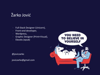 Žarko Jović
 Full-Stack Designer (Unicorn),
 Front-end developer,
 Wordpress,
 Graphic Designer (Print+Visual),
 Ebooks (epub)
@joviczarko
joviczarko@gmail.com
 