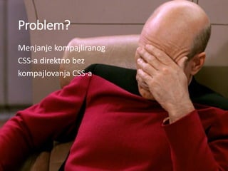 Problem?
Menjanje kompajliranog
CSS-a direktno bez
kompajlovanja CSS-a
 