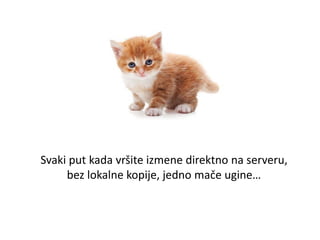 Svaki put kada vršite izmene direktno na serveru,
bez lokalne kopije, jedno mače ugine…
 
