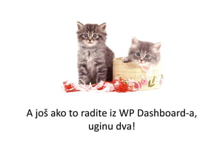 A još ako to radite iz WP Dashboard-a,
uginu dva!
 
