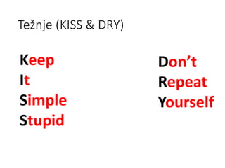 Don’t
Repeat
Yourself
Keep
It
Simple
Stupid
Težnje (KISS & DRY)
 