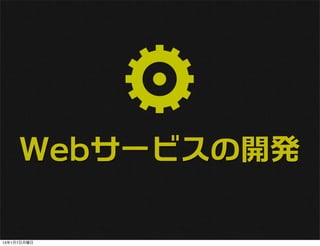 Webサービスの開発

13年1月7日月曜日
 