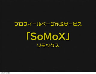 プロフィールページ作成サービス


              「SoMoX」
                  ソモックス




13年1月7日月曜日
 