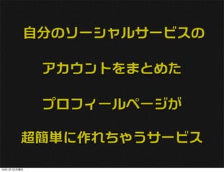 自分のソーシャルサービスの

             アカウントをまとめた

             プロフィールページが

        超簡単に作れちゃうサービス

13年1月7日月曜日
 