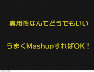 実用性なんてどうでもいい


      うまくMashupすればOK！


13年1月7日月曜日
 