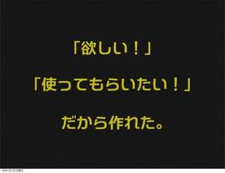 「欲しい！」

             「使ってもらいたい！」

               だから作れた。

13年1月7日月曜日
 