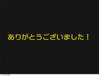 ありがとうございました！




13年1月7日月曜日
 