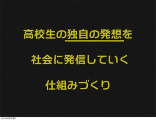 高校生の独自の発想を

             社会に発信していく

               仕組みづくり

13年1月7日月曜日
 