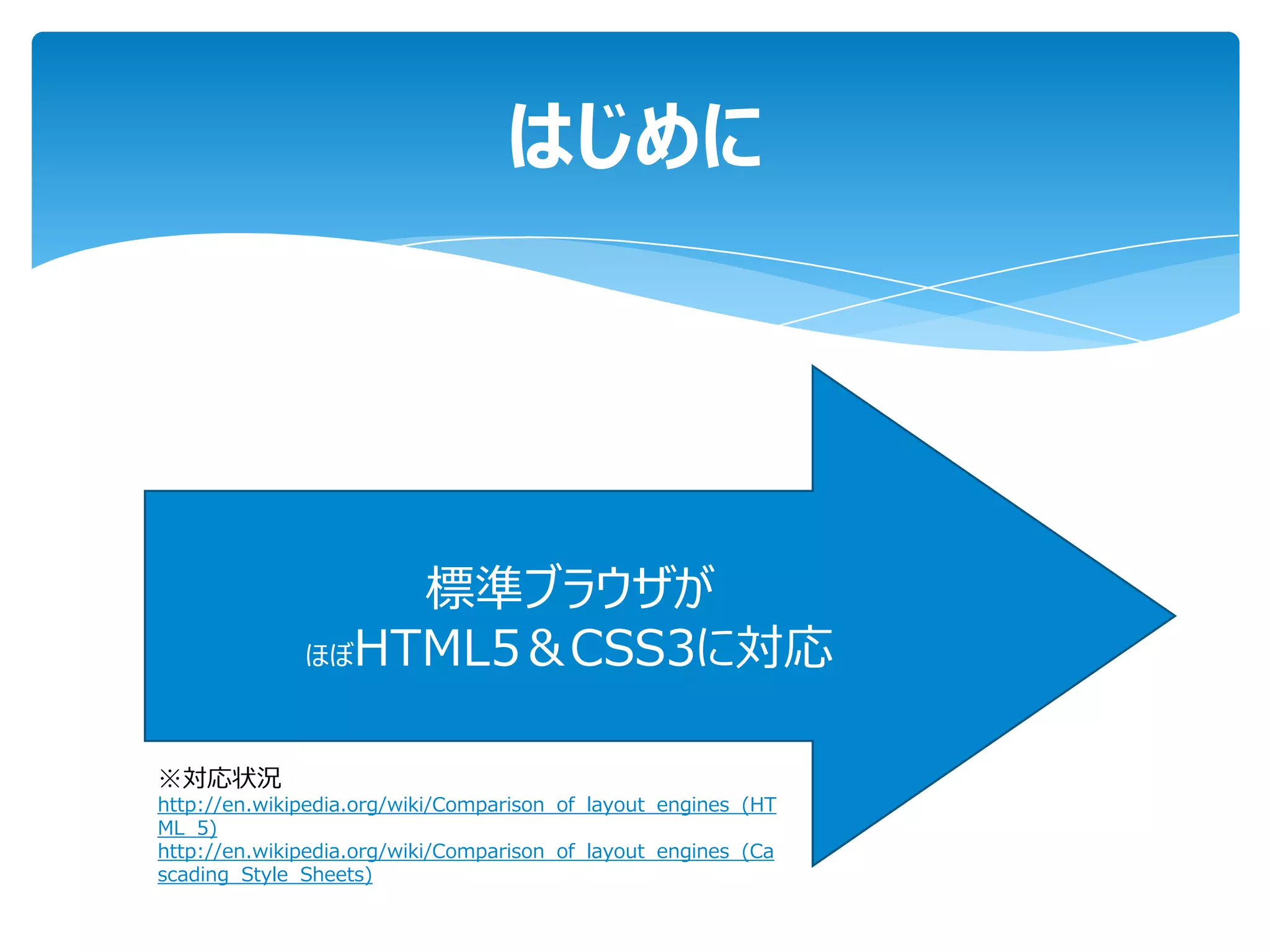 はじめに




                  標準ブラウザが
              ほぼHTML5＆CSS3に対応



※対応状況
http://en.wikipedia.org/wiki/Comparison_of_layout_engines_(HT
ML_5)
http://en.wikipedia.org/wiki/Comparison_of_layout_engines_(Ca
scading_Style_Sheets)
 