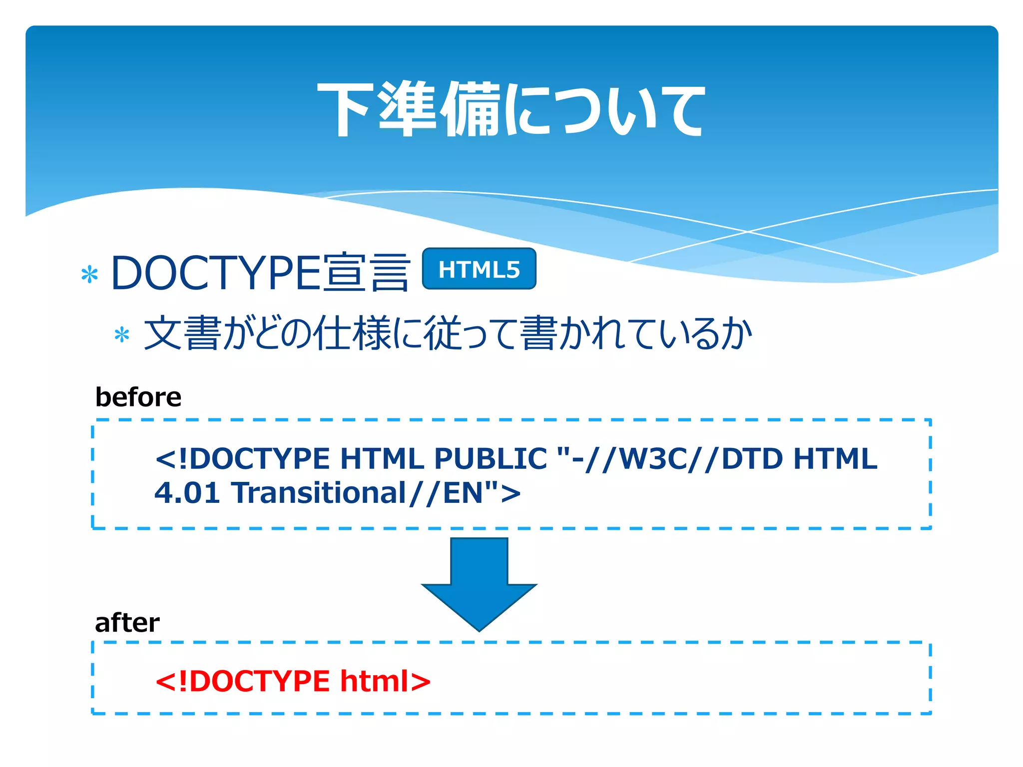 下準備について

 DOCTYPE宣言            HTML5


   文書がどの仕様に従って書かれているか
before

    <!DOCTYPE HTML PUBLIC "-//W3C//DTD HTML
    4.01 Transitional//EN">



after

    <!DOCTYPE html>
 