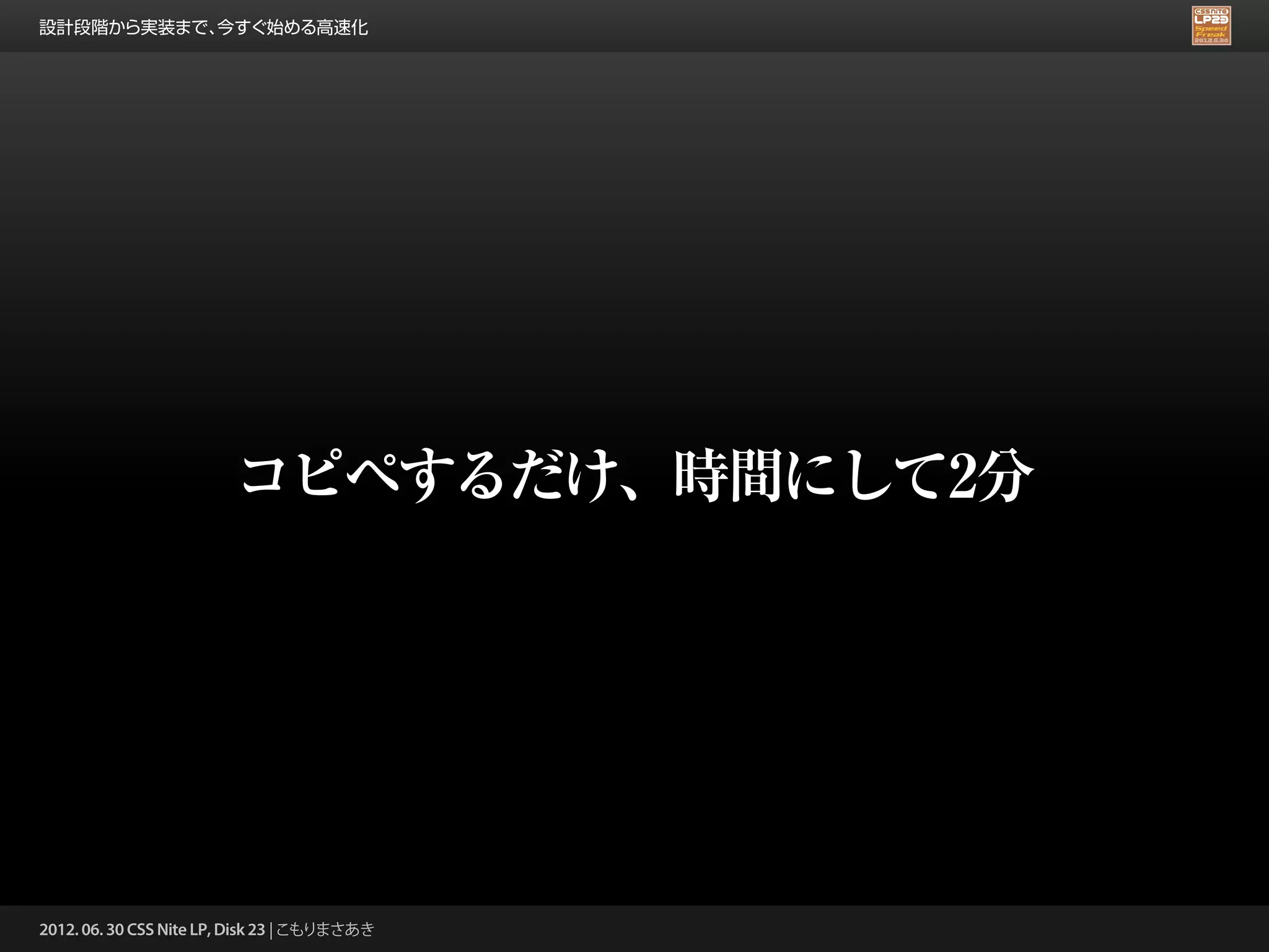 設計段階から実装まで、今すぐ始める高速化




                        コピペするだけ、時間にして2分




2012. 06. 30 CSS Nite LP, Disk 23 | こもりまさあき
 