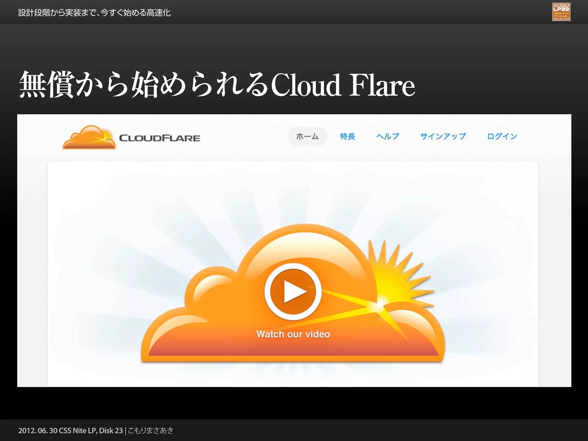 設計段階から実装まで、今すぐ始める高速化




無償から始められるCloud Flare




2012. 06. 30 CSS Nite LP, Disk 23 | こもりまさあき
 