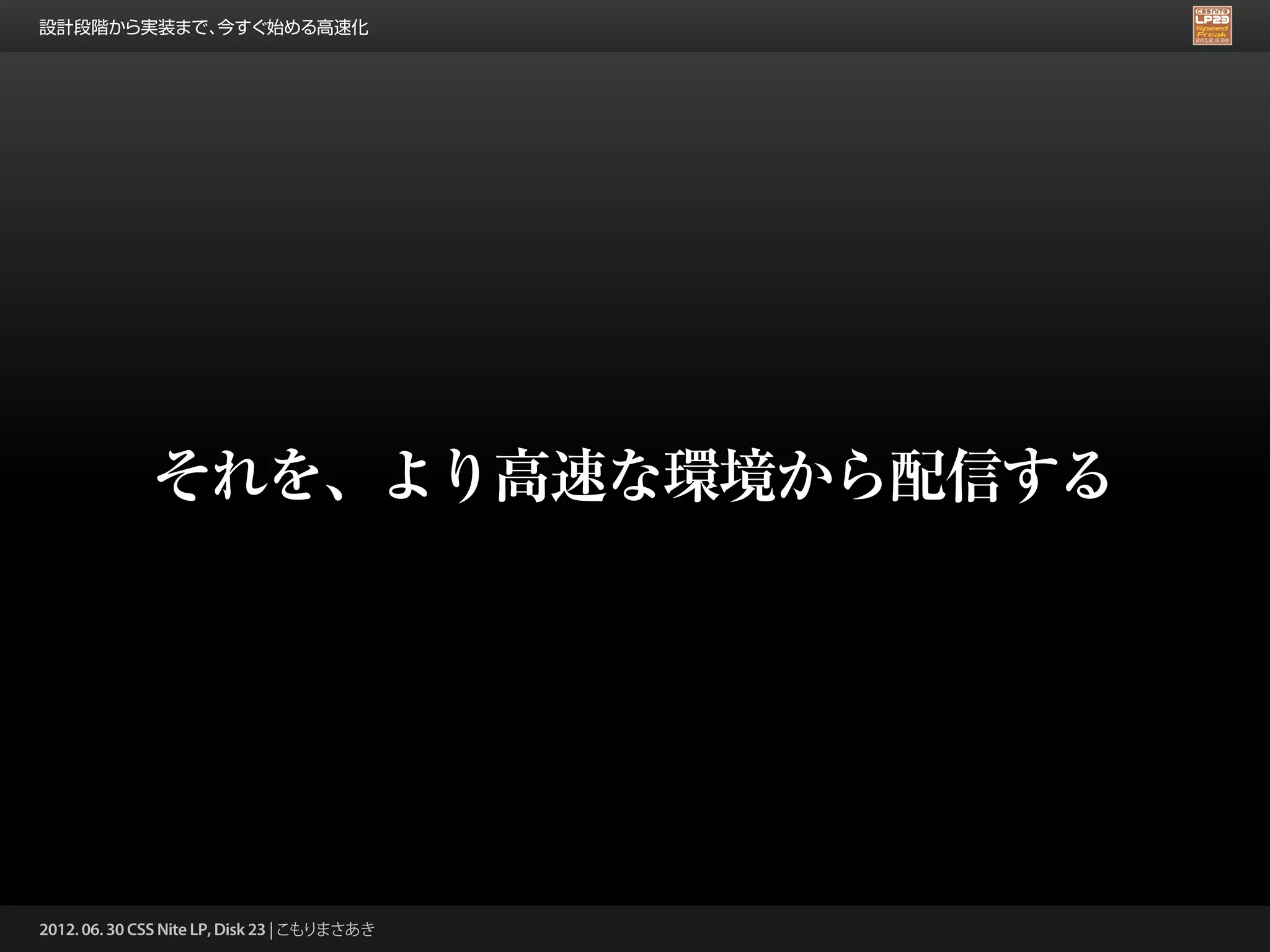 設計段階から実装まで、今すぐ始める高速化




              それを、より高速な環境から配信する




2012. 06. 30 CSS Nite LP, Disk 23 | こもりまさあき
 