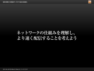 設計段階から実装まで、今すぐ始める高速化




                       ネットワークの仕組みを理解し、
                       より速く配信することを考えよう




2012. 06. 30 CSS Nite LP, Disk 23 | こもりまさあき
 