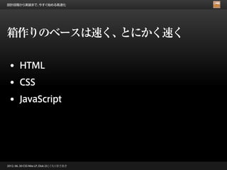 設計段階から実装まで、今すぐ始める高速化




箱作りのベースは速く、とにかく速く

 • HTML
 • CSS
 • JavaScript




2012. 06. 30 CSS Nite LP, Disk 23 | こもりまさあき
 