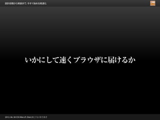 設計段階から実装まで、今すぐ始める高速化




                   いかにして速くブラウザに届けるか




2012. 06. 30 CSS Nite LP, Disk 23 | こもりまさあき
 