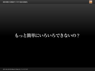 設計段階から実装まで、今すぐ始める高速化




                   もっと簡単にいろいろできないの？




2012. 06. 30 CSS Nite LP, Disk 23 | こもりまさあき
 