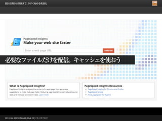 設計段階から実装まで、今すぐ始める高速化




必要なファイルだけを配信。キャッシュを使おう




2012. 06. 30 CSS Nite LP, Disk 23 | こもりまさあき
 