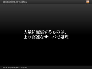 設計段階から実装まで、今すぐ始める高速化




                                    大量に配信するものは、
                                    より高速なサーバで処理




2012. 06. 30 CSS Nite LP, Disk 23 | こもりまさあき
 