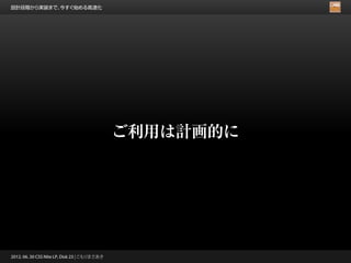設計段階から実装まで、今すぐ始める高速化




                                              ご利用は計画的に




2012. 06. 30 CSS Nite LP, Disk 23 | こもりまさあき
 