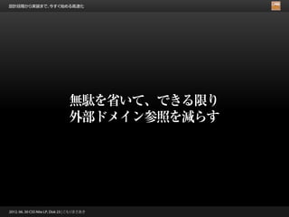 設計段階から実装まで、今すぐ始める高速化




                                 無駄を省いて、できる限り
                                 外部ドメイン参照を減らす




2012. 06. 30 CSS Nite LP, Disk 23 | こもりまさあき
 
