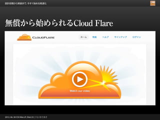 設計段階から実装まで、今すぐ始める高速化




無償から始められるCloud Flare




2012. 06. 30 CSS Nite LP, Disk 23 | こもりまさあき
 