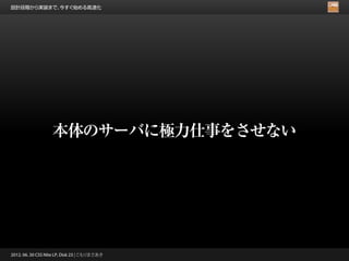 設計段階から実装まで、今すぐ始める高速化




                   本体のサーバに極力仕事をさせない




2012. 06. 30 CSS Nite LP, Disk 23 | こもりまさあき
 