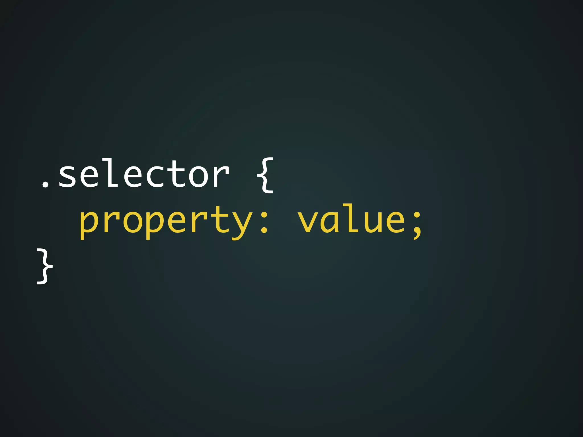 .selector {	
property: value;	
}
 