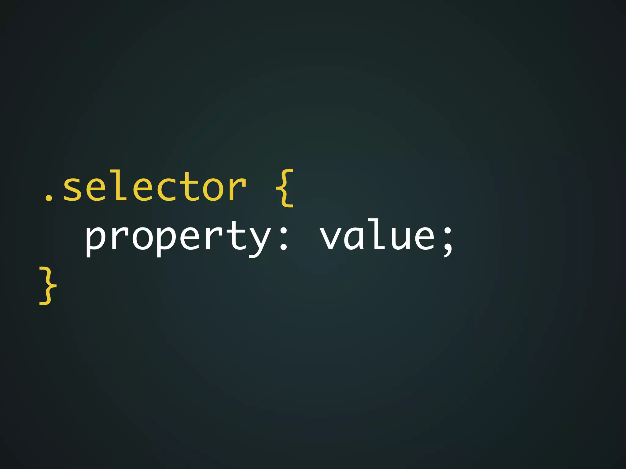 .selector {	
property: value;	
}
 