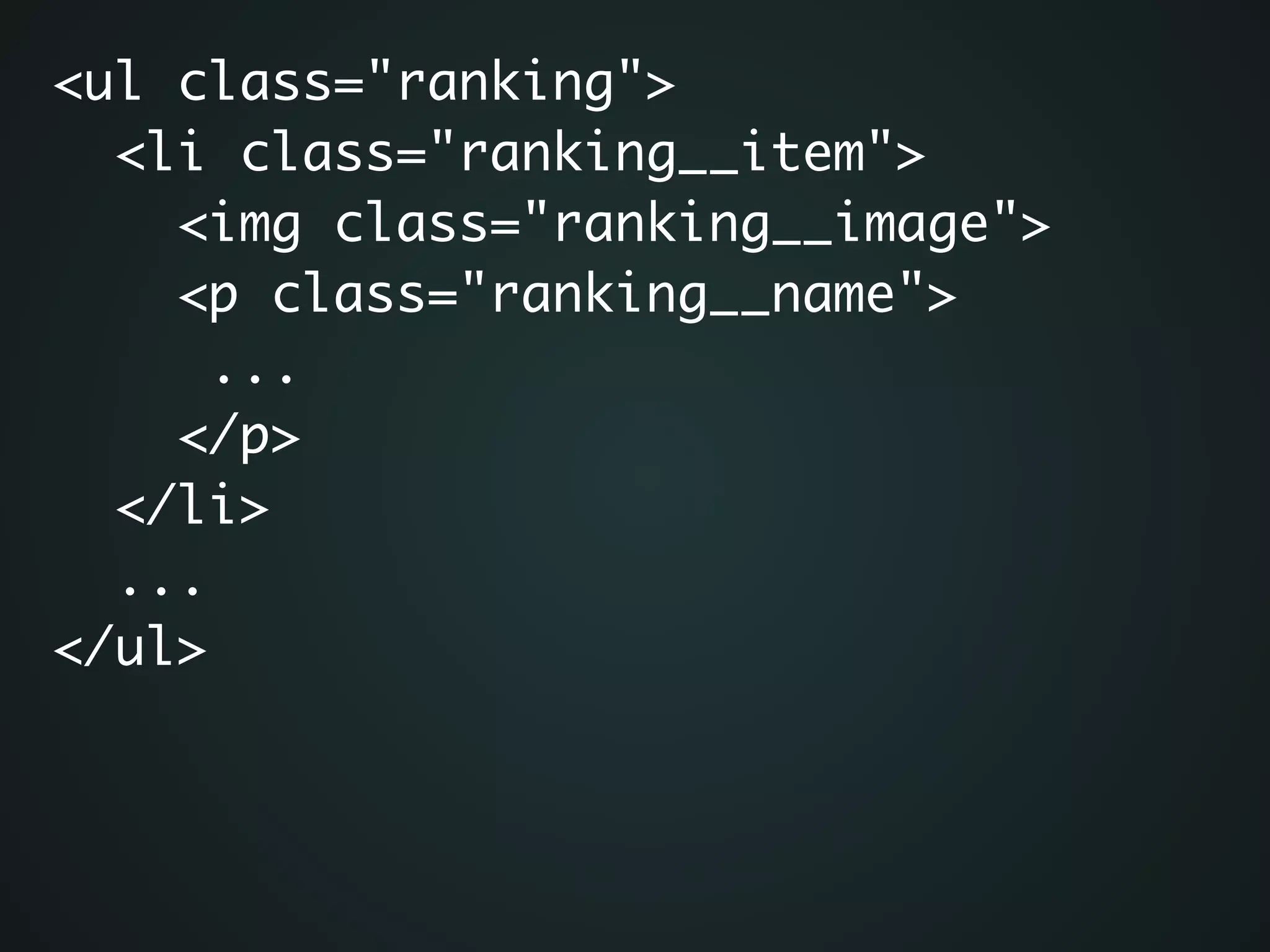 <ul class="ranking">	
<li class="ranking__item">	
<img class="ranking__image">	
<p class="ranking__name">	
...	
</p>	
</li>	
...	
</ul>
 