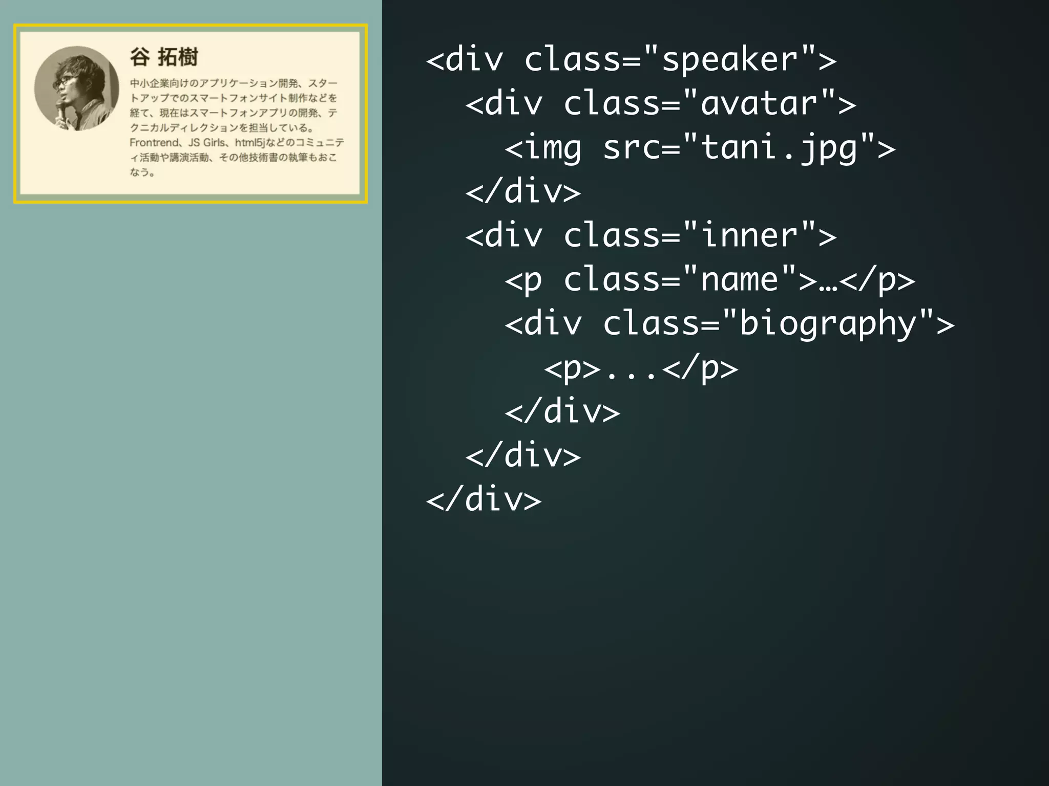 <div class="speaker">	
<div class="avatar">	
<img src="tani.jpg">	
</div>	
<div class="inner">	
<p class="name">…</p>	
<div class="biography">	
<p>...</p>	
</div> 	
</div>	
</div>
 