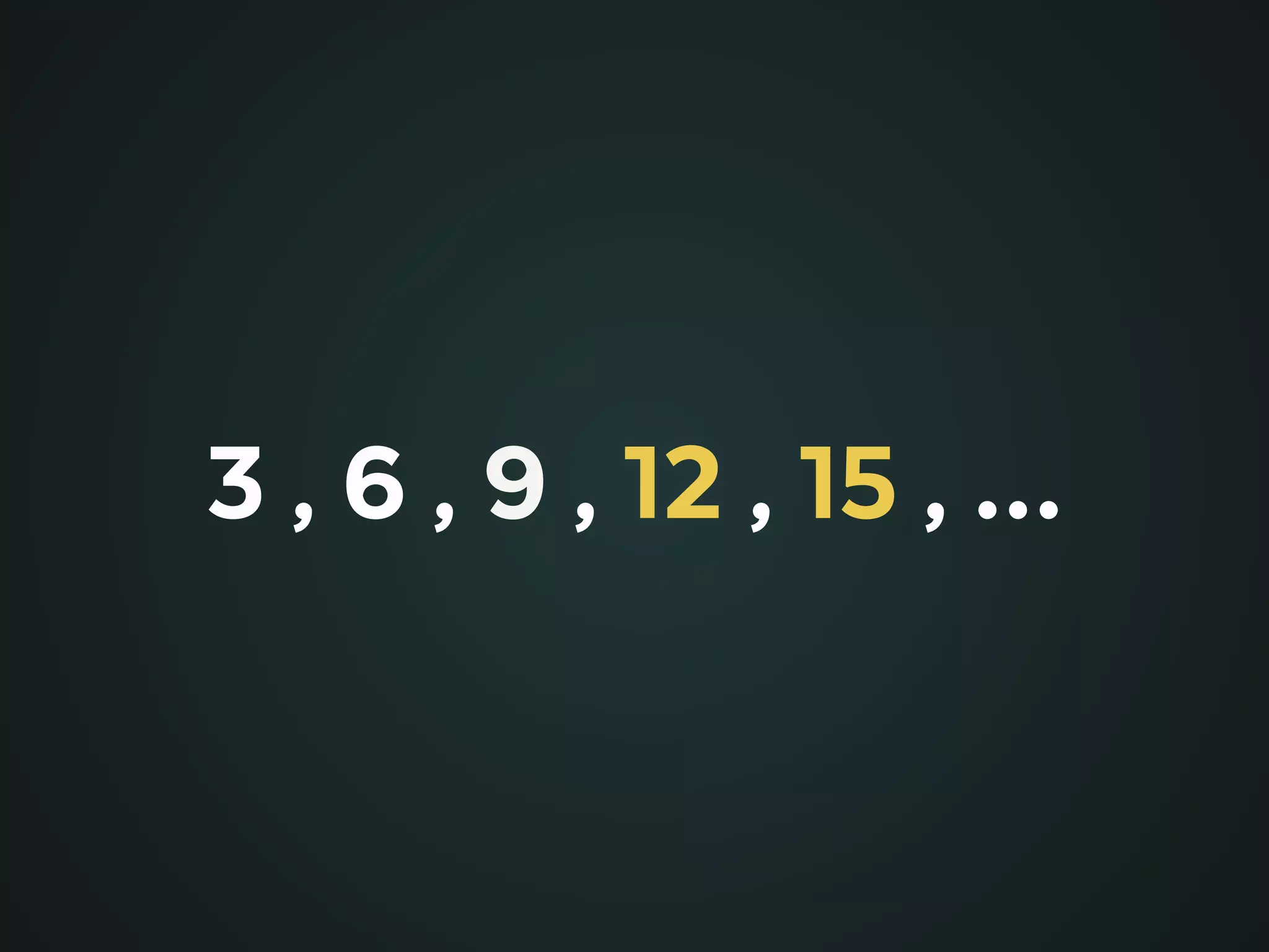 3 , 6 , 9 , 12 , 15 , …
 